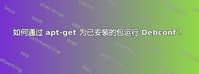 如何通过 apt-get 为已安装的包运行 Debconf？