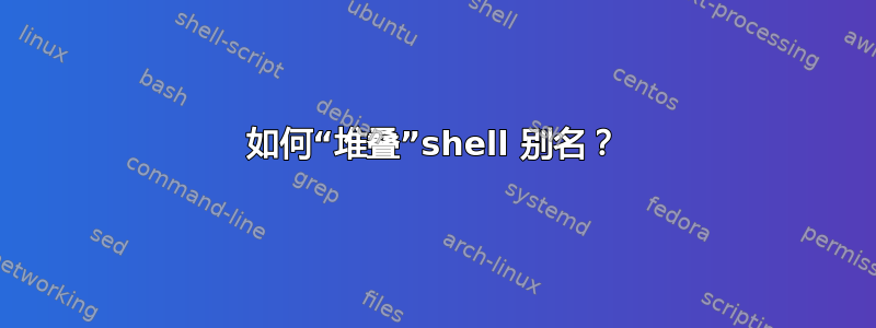 如何“堆叠”shell 别名？