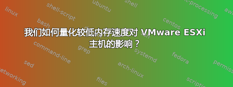 我们如何量化较低内存速度对 VMware ESXi 主机的影响？