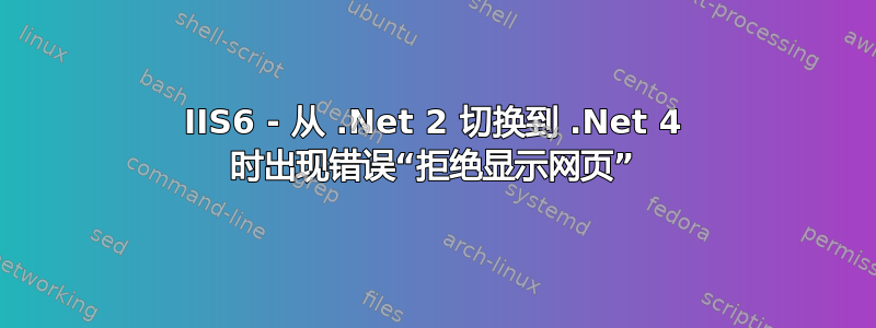 IIS6 - 从 .Net 2 切换到 .Net 4 时出现错误“拒绝显示网页”