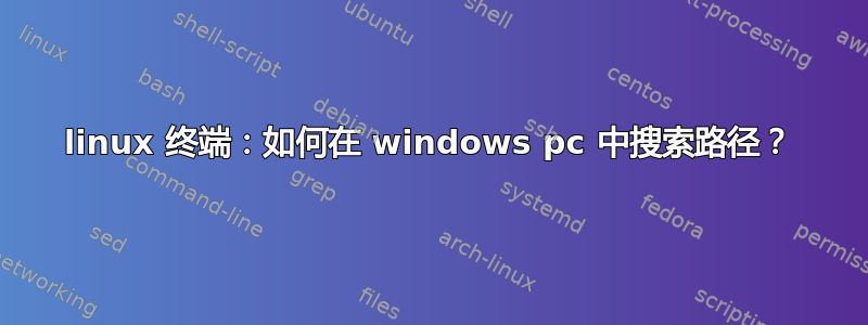 linux 终端：如何在 windows pc 中搜索路径？