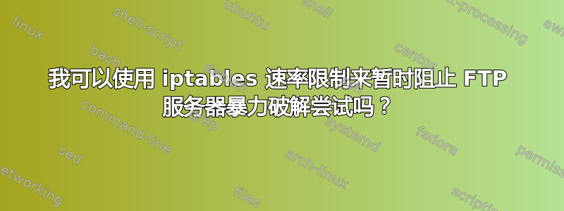 我可以使用 iptables 速率限制来暂时阻止 FTP 服务器暴力破解尝试吗？