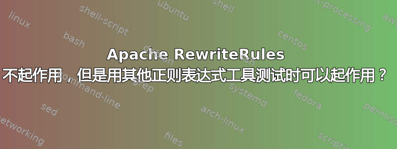 Apache RewriteRules 不起作用，但是用其他正则表达式工具测试时可以起作用？