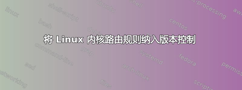 将 Linux 内核路由规则纳入版本控制