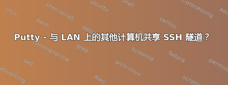 Putty - 与 LAN 上的其他计算机共享 SSH 隧道？