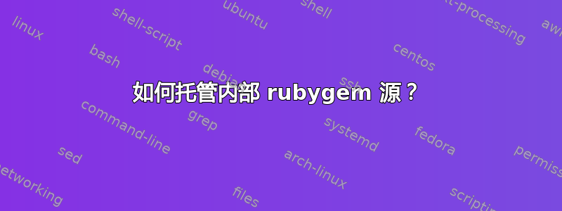 如何托管内部 ruby​​gem 源？