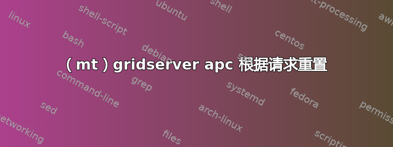 （mt）gridserver apc 根据请求重置