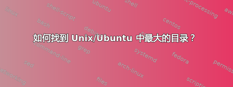 如何找到 Unix/Ubuntu 中最大的目录？