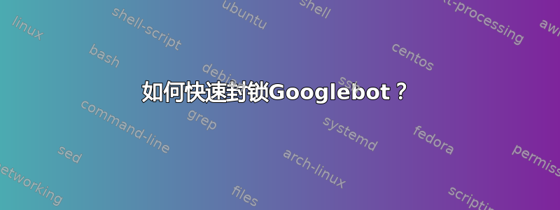 如何快速封锁Googlebot？