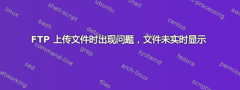 FTP 上传文件时出现问题，文件未实时显示