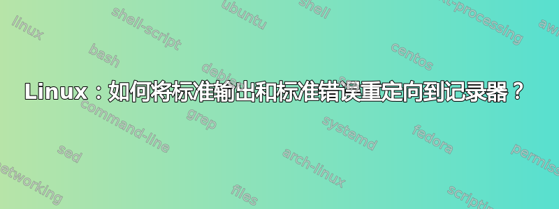 Linux：如何将标准输出和标准错误重定向到记录器？