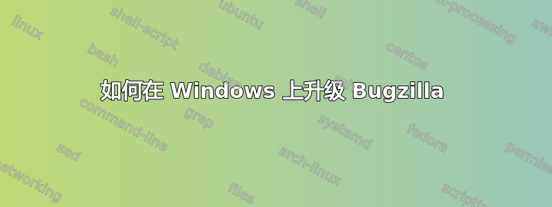 如何在 Windows 上升级 Bugzilla