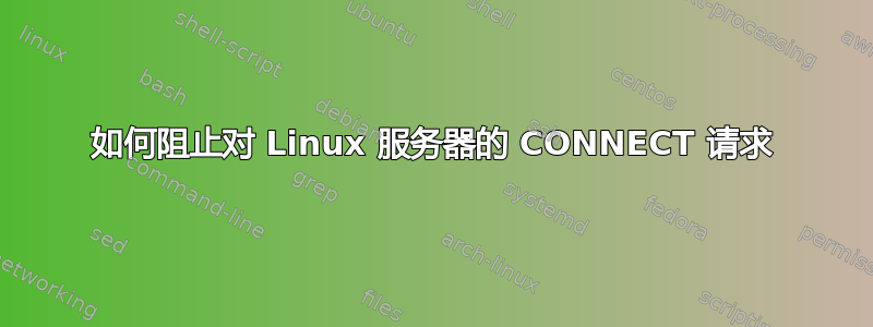 如何阻止对 Linux 服务器的 CONNECT 请求