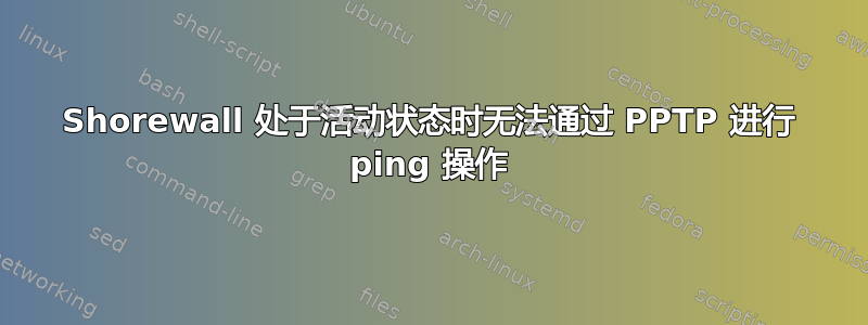 Shorewall 处于活动状态时无法通过 PPTP 进行 ping 操作