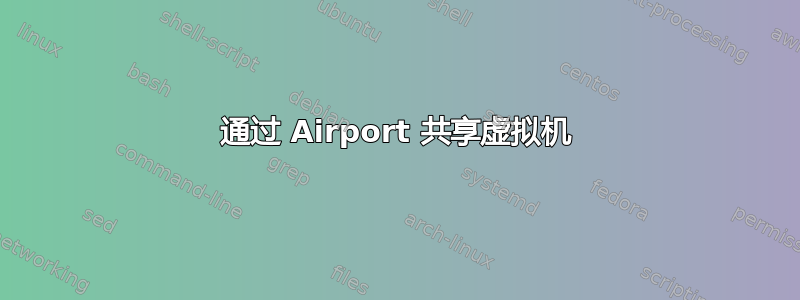 通过 Airport 共享虚拟机