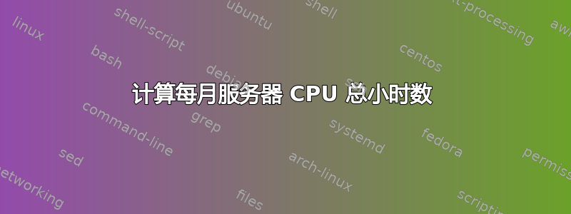 计算每月服务器 CPU 总小时数