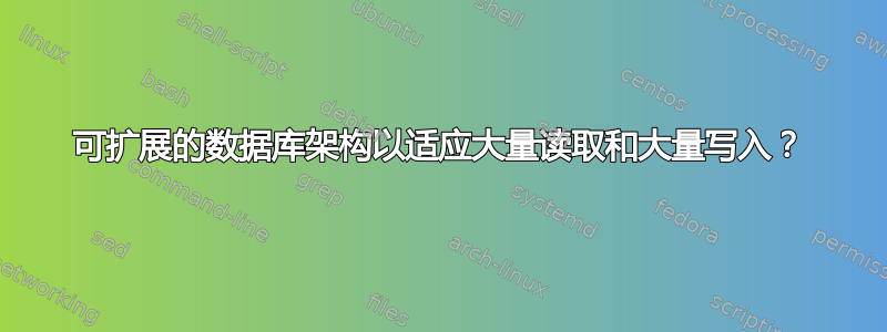 可扩展的数据库架构以适应大量读取和大量写入？