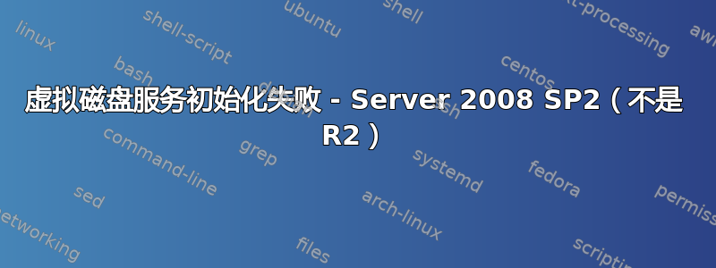 虚拟磁盘服务初始化失败 - Server 2008 SP2（不是 R2）