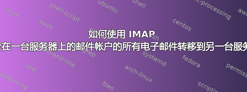 如何使用 IMAP 将托管在一台服务器上的邮件帐户的所有电子邮件转移到另一台服务器？