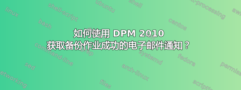 如何使用 DPM 2010 获取备份作业成功的电子邮件通知？