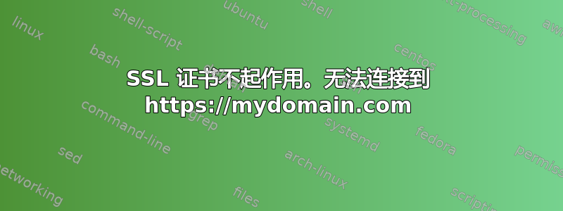 SSL 证书不起作用。无法连接到 https://mydomain.com