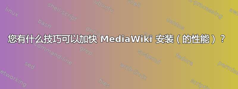 您有什么技巧可以加快 MediaWiki 安装（的性能）？