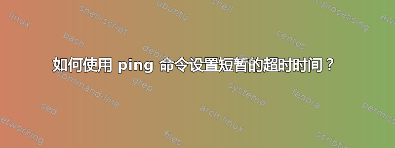 如何使用 ping 命令设置短暂的超时时间？