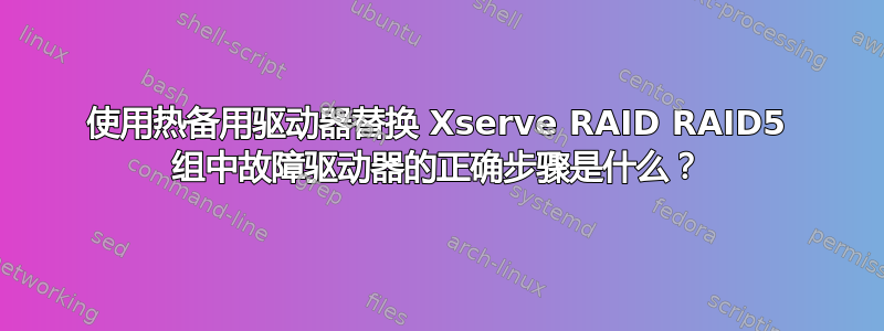 使用热备用驱动器替换 Xserve RAID RAID5 组中故障驱动器的正确步骤是什么？