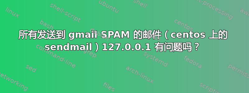 所有发送到 gmail SPAM 的邮件（centos 上的 sendmail）127.0.0.1 有问题吗？