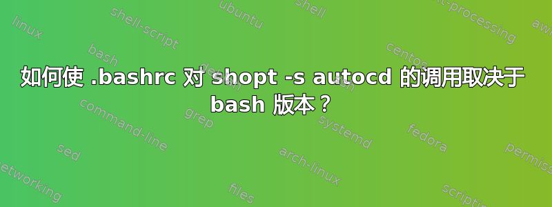 如何使 .bashrc 对 shopt -s autocd 的调用取决于 bash 版本？