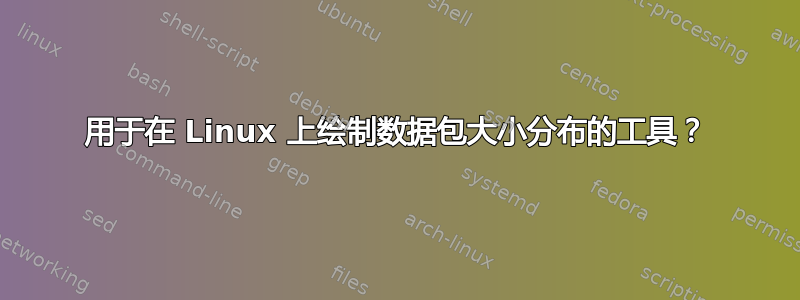 用于在 Linux 上绘制数据包大小分布的工具？