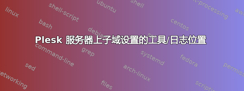 Plesk 服务器上子域设置的工具/日志位置