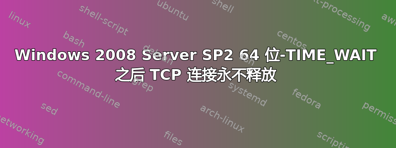 Windows 2008 Server SP2 64 位-TIME_WAIT 之后 TCP 连接永不释放