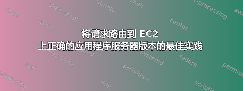 将请求路由到 EC2 上正确的应用程序服务器版本的最佳实践