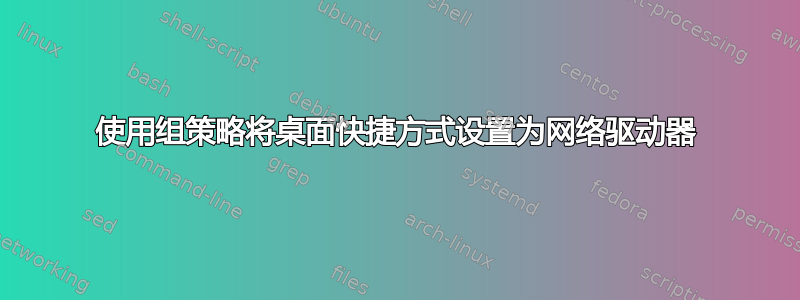 使用组策略将桌面快捷方式设置为网络驱动器