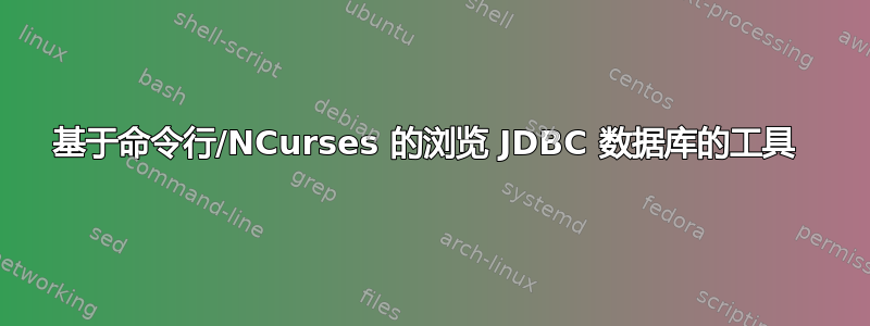 基于命令行/NCurses 的浏览 JDBC 数据库的工具 