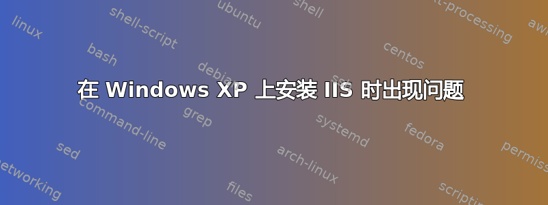 在 Windows XP 上安装 IIS 时出现问题