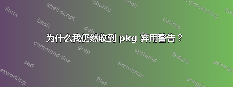 为什么我仍然收到 pkg 弃用警告？