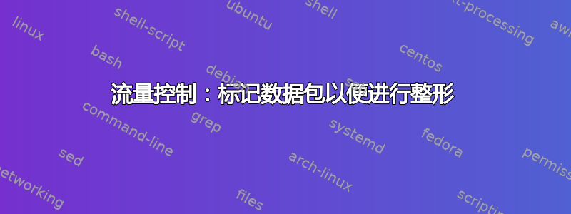 流量控制：标记数据包以便进行整形