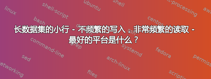 长数据集的小行 - 不频繁的写入，非常频繁的读取 - 最好的平台是什么？