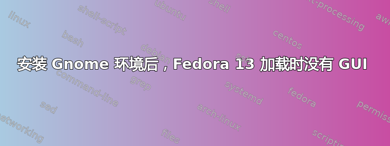 安装 Gnome 环境后，Fedora 13 加载时没有 GUI