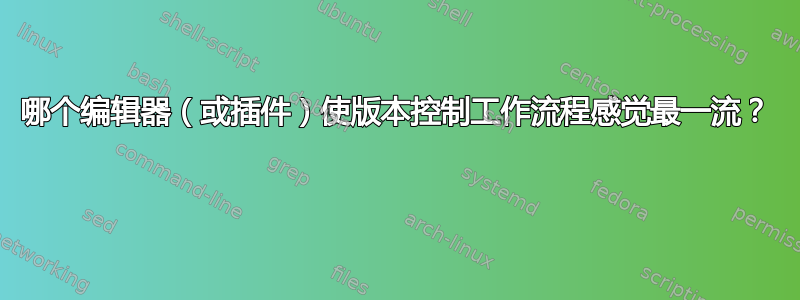 哪个编辑器（或插件）使版本控制工作流程感觉最一流？ 