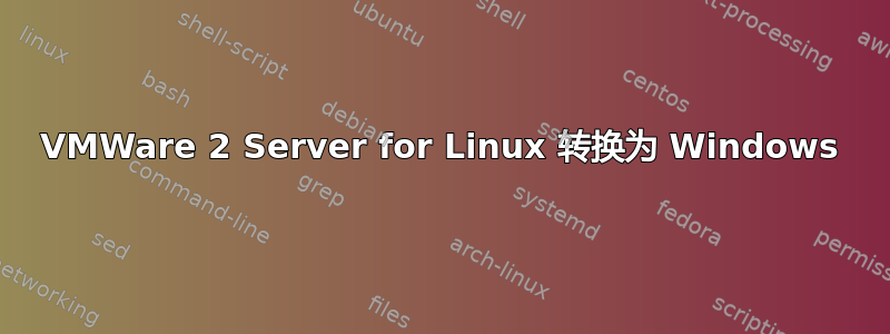 VMWare 2 Server for Linux 转换为 Windows