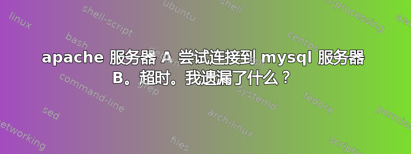 apache 服务器 A 尝试连接到 mysql 服务器 B。超时。我遗漏了什么？