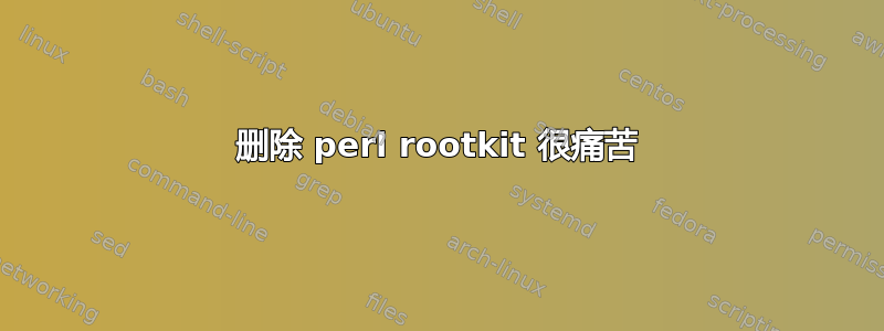 删除 perl rootkit 很痛苦