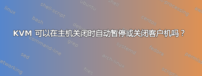 KVM 可以在主机关闭时自动暂停或关闭客户机吗？