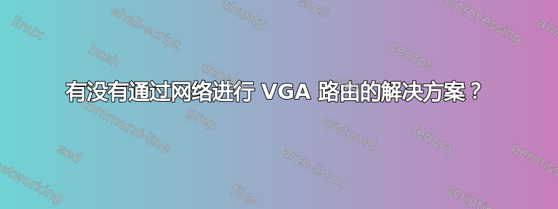 有没有通过网络进行 VGA 路由的解决方案？