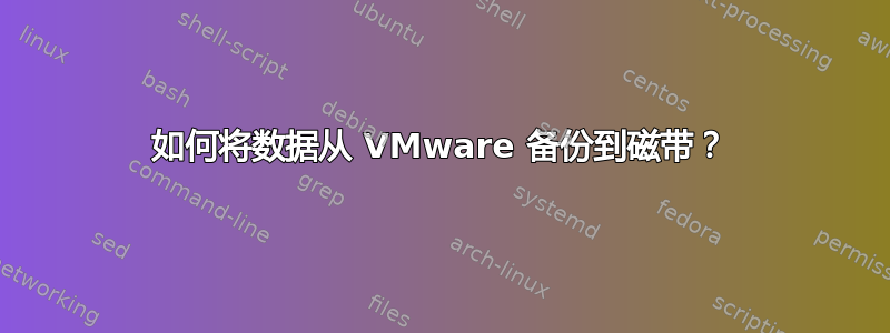 如何将数据从 VMware 备份到磁带？