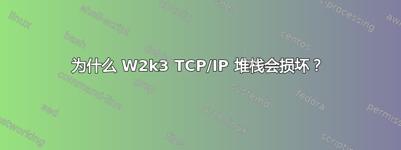 为什么 W2k3 TCP/IP 堆栈会损坏？