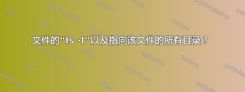 文件的“ls -l”以及指向该文件的所有目录？